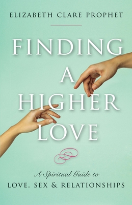 Finding a Higher Love: A Spiritual Guide to Love, Sex and Relationships - Elizabeth Clare Prophet