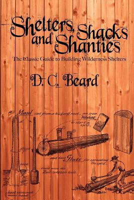 Shelters, Shacks, and Shanties: A Guide to Building Shelters in the Wilderness - D. C. Beard