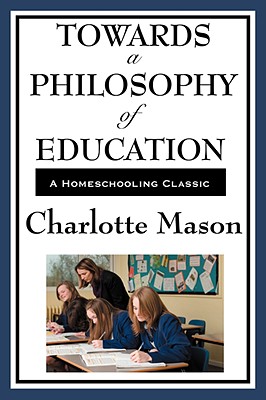 Towards a Philosophy of Education: Volume VI of Charlotte Mason's Homeschooling Series - Charlotte Mason