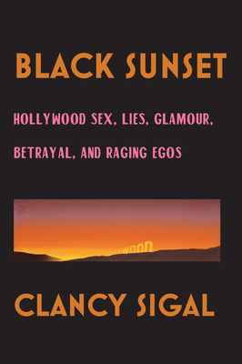 Black Sunset: Hollywood Sex, Lies, Glamour, Betrayal and Raging Egos - Clancy Sigal