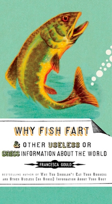 Coperta cărții 'Why Fish Fart and Other Useless Or Gross Information About the World - Francesca Gould'