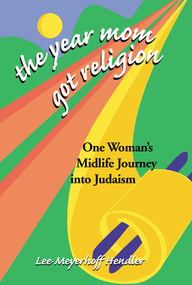 The Year Mom Got Religion: One Woman's Midlife Journey Into Judaism - Lee Meyerhoff Hendler