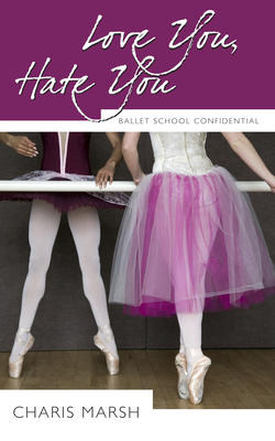 Love You, Hate You: Ballet School Confidential - Charis Marsh