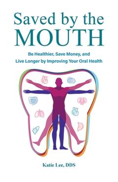 Coperta cărții 'Saved by the Mouth: Be Healthier, Save Money, and Live Longer by Improving Your Oral Health - Katie Lee'