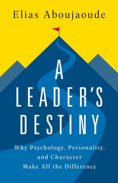 A Leader's Destiny: Why Psychology, Personality, and Character Make All the Difference - Elias Aboujaoude