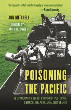 Coperta cărții 'Poisoning the Pacific: The Us Military's Secret Dumping of Plutonium, Chemical Weapons, and Agent Orange - Jon Mitchell'