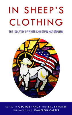 In Sheep's Clothing: The Idolatry of White Christian Nationalism - George Yancy