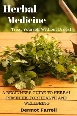 Herbal Medicine: A Beginners Guide to Herbal Remedies for Health and Wellbeing - Dermot Farrell