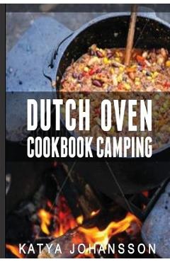 Dutch Oven Cookbook Camping: 50 Quick & Easy Dutch Oven Recipes For Camping And Outdoor Grilling - Katya Johansson
