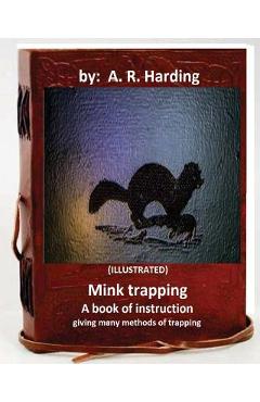 Poza produsului Mink trapping; a book of instruction giving many methods of trapping (ILLUSTRATED) - A. R. Harding