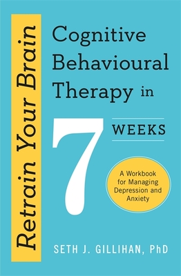 Retrain Your Brain: Cognitive Behavioural Therapy in 7 Weeks: A Workbook for Managing Anxiety and Depression - Seth J. Gillihan