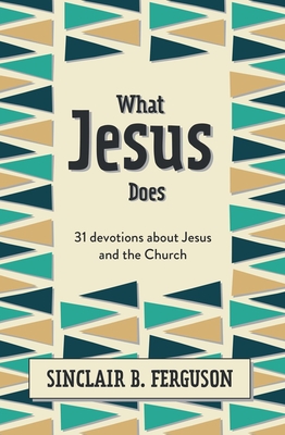 What Jesus Does: 31 Devotions about Jesus and the Church - Sinclair B. Ferguson