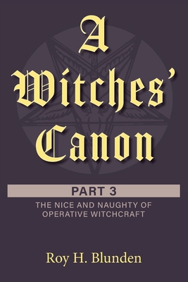 A Witches' Canon Part 3: The Nice and Naughty of Operative Witchcraft - Roy H. Blunden