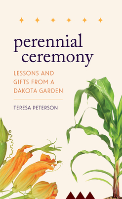 Perennial Ceremony: Lessons and Gifts from a Dakota Garden - Teresa Peterson