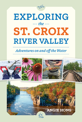 Exploring the St. Croix River Valley: Adventures on and Off the Water - Angie Hong