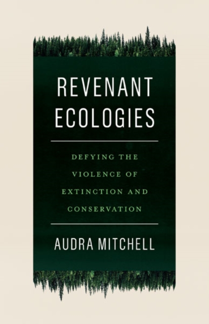 Revenant Ecologies: Defying the Violence of Extinction and Conservation - Audra Mitchell