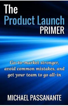Coperta cărții 'The Product Launch Primer: Go-to-market stronger, avoid common mistakes, and get your team to go all-in - Michael'