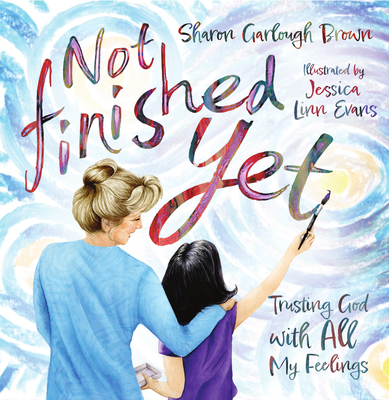 Not Finished Yet: Trusting God with All My Feelings - Sharon Garlough Brown