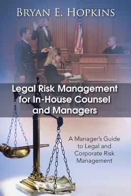 Legal Risk Management for In-House Counsel and Managers: A Manager's Guide to Legal and Corporate Risk Management - Bryan E. Hopkins