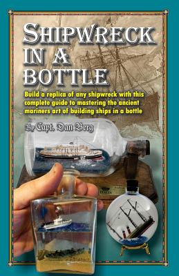 Coperta cărții 'Shipwreck in a bottle: Build a replica of any ship or shipwreck with this complete guide to mastering the ancient'