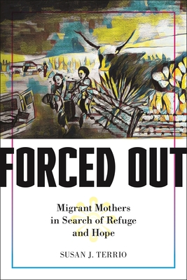 Forced Out: Migrant Mothers in Search of Refuge and Hope - Susan J. Terrio