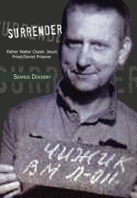 Coperta cărții 'Surrender: Father Walter Ciszek: Jesuit Priest/Soviet Prisoner - Seamus Dockery'