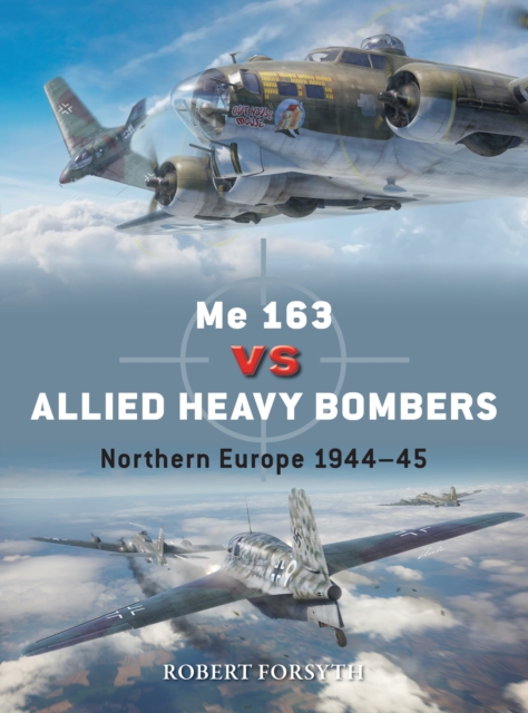 Me 163 Vs Allied Heavy Bombers: Northern Europe 1944-45 - Robert Forsyth