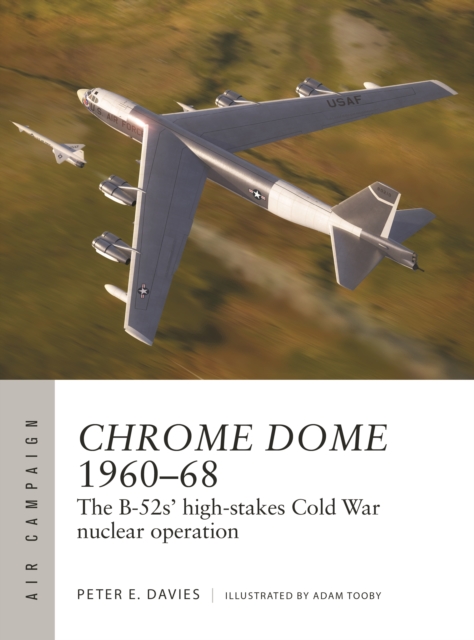 Chrome Dome 1960-68: The B-52s' High-Stakes Cold War Nuclear Operation - Peter E. Davies