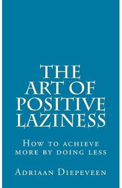 Coperta cărții 'The Art of Positive Laziness: How to achieve more by doing less - Adriaan Diepeveen'