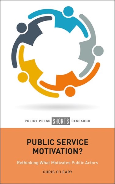 Public Service Motivation?: Rethinking What Motivates Public Actors - Chris O'leary