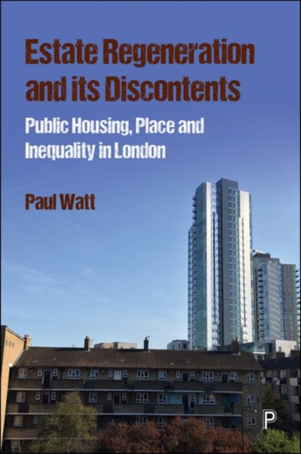 Estate Regeneration and Its Discontents: Public Housing, Place and Inequality in London - Paul Watt