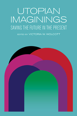 Utopian Imaginings: Saving the Future in the Present - Victoria V. Wolcott