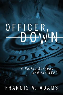 Officer Down: A Police Surgeon and the NYPD - Francis V. Adams