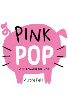 Pink Pop (with 6 Playful Pop-Ups!): A Pop-Up Board Book - Aurore Petit