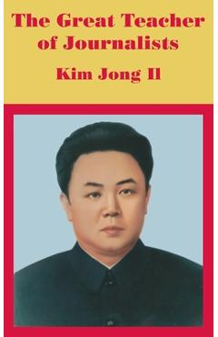 Coperta cărții 'The Great Teacher of Journalists: Kim Jong Il - Anonymous'