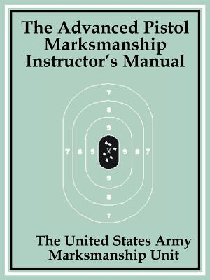 The Advanced Pistol Marksmanship Instructor's Manual - The United States Army Marksmanship Unit