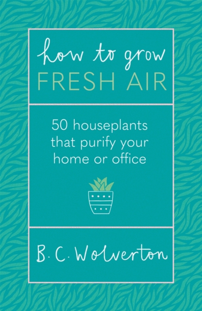 How to Grow Fresh Air: 50 Houseplants That Purify Your Home or Office - B. C. Wolverton