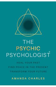 Coperta cărții 'The Psychic Psychologist: Heal Your Past, Find Peace in the Present, Transform Your Future - Amanda Charles'