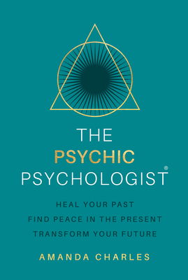 Coperta cărții 'The Psychic Psychologist: Heal Your Past, Find Peace in the Present, Transform Your Future - Amanda Charles'