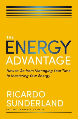 The Energy Advantage: How to Go from Managing Your Time to Mastering Your Energy - Ricardo Sunderland