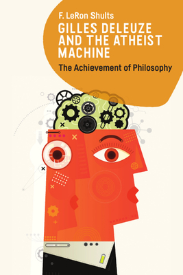 Gilles Deleuze and the Atheist Machine: The Achievement of Philosophy - F. Leron Shults
