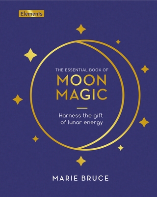 The Essential Book of Moon Magic: Harness the Gift of Lunar Energy - Marie Bruce