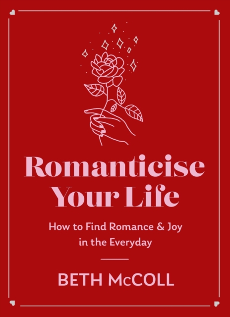 Romanticise Your Life: How to Find Joy in the Everyday - Beth Mccoll