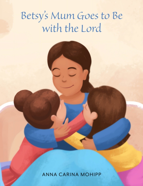 Betsy's Mum Goes to Be with the Lord - Anna Carina Mohipp