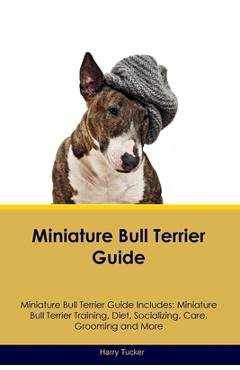 Miniature Bull Terrier Guide Miniature Bull Terrier Guide Includes: Miniature Bull Terrier Training, Diet, Socializing, Care, Grooming, Breeding and M - Harry Tucker