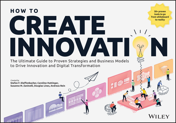 How to Create Innovation: The Ultimate Guide to Proven Strategies and Business Models to Drive Innovation and Digital Transformation - Stefan F. Dieffenbacher