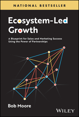 Ecosystem-Led Growth: A Blueprint for Sales and Marketing Success Using the Power of Partnerships - Bob Moore