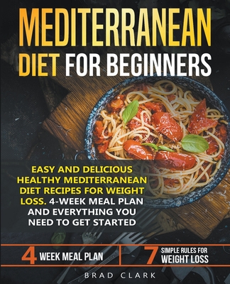 Mediterranean Diet for Beginners: Easy and Delicious Healthy Mediterranean Diet Recipes for Weight Loss. 4-Week Meal Plan. Everything you Need to Get - Brad Clark