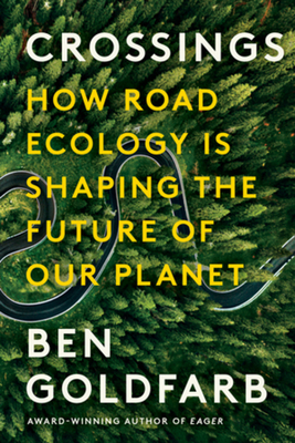 Crossings: How Road Ecology Is Shaping the Future of Our Planet - Ben Goldfarb