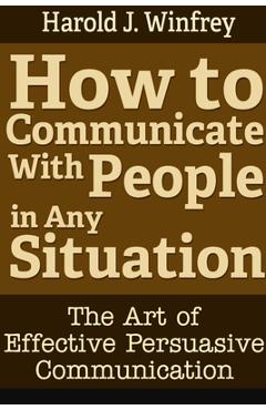 Coperta cărții 'How to Communicate With People in Any Situation: The Art of Effective Persuasive Communication - Harold J. Winfrey'